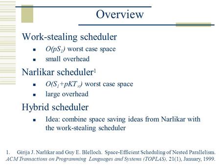 Overview Work-stealing scheduler O(pS 1 ) worst case space small overhead Narlikar scheduler 1 O(S 1 +pKT  ) worst case space large overhead Hybrid scheduler.