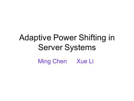 Adaptive Power Shifting in Server Systems Ming Chen Xue Li.