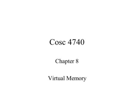 Cosc 4740 Chapter 8 Virtual Memory. Background Code needs to be in memory to execute, but entire program rarely used –Error code, unusual routines, large.