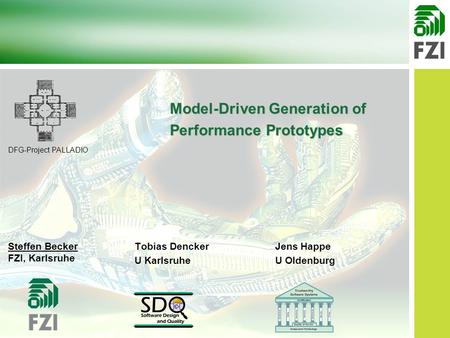 Model-Driven Generation of Performance Prototypes Steffen Becker FZI, Karlsruhe Tobias Dencker U Karlsruhe Jens Happe U Oldenburg DFG-Project PALLADIO.