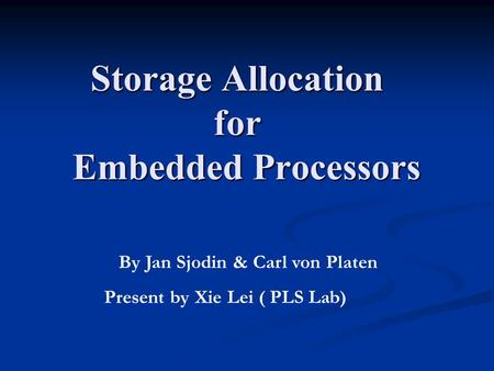 Storage Allocation for Embedded Processors By Jan Sjodin & Carl von Platen Present by Xie Lei ( PLS Lab)