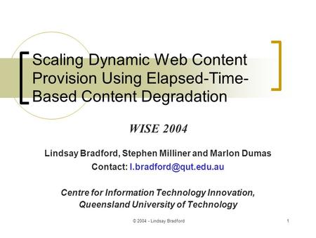 © 2004 - Lindsay Bradford1 Scaling Dynamic Web Content Provision Using Elapsed-Time- Based Content Degradation Lindsay Bradford, Stephen Milliner and.