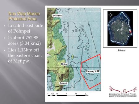 Nan Wap Marine Protected Area  Located east side of Pohnpei  Is about 752.88 acers (3.04 km2)  Lies 1.13km off the eastern coast of Metipw.