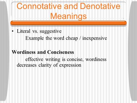 Connotative and Denotative Meanings Literal vs. suggestive Example the word cheap / inexpensive Wordiness and Conciseness effective writing is concise,