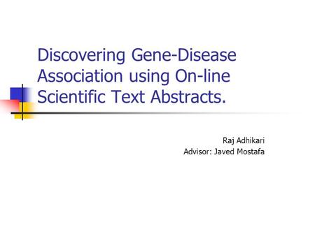 Discovering Gene-Disease Association using On-line Scientific Text Abstracts. Raj Adhikari Advisor: Javed Mostafa.