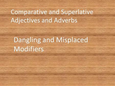 Comparative and Superlative Adjectives and Adverbs Dangling and Misplaced Modifiers.