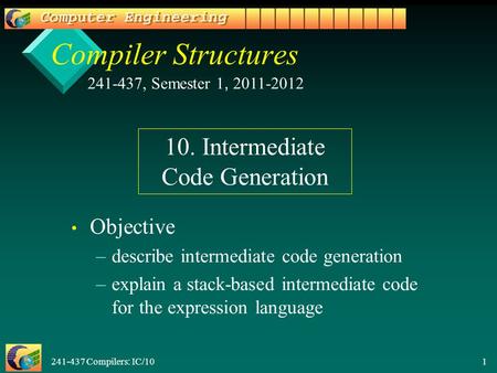 241-437 Compilers: IC/10 1 Compiler Structures Objective – –describe intermediate code generation – –explain a stack-based intermediate code for the expression.