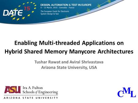 Enabling Multi-threaded Applications on Hybrid Shared Memory Manycore Architectures Tushar Rawat and Aviral Shrivastava Arizona State University, USA CML.