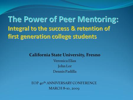 California State University, Fresno Veronica Elias John Lor Dennis Padilla EOP 40 th ANNIVERSARY CONFERENCE MARCH 8-10, 2009.