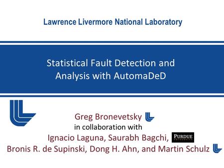 Lawrence Livermore National Laboratory Greg Bronevetsky in collaboration with Ignacio Laguna, Saurabh Bagchi, Bronis R. de Supinski, Dong H. Ahn, and Martin.