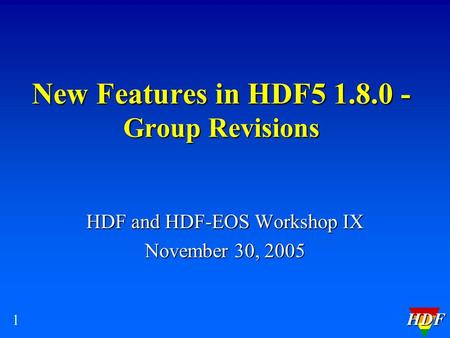 HDF 1 New Features in HDF5 1.8.0 - Group Revisions HDF and HDF-EOS Workshop IX November 30, 2005.