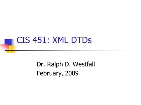 CIS 451: XML DTDs Dr. Ralph D. Westfall February, 2009.