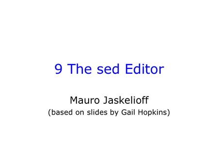 9 The sed Editor Mauro Jaskelioff (based on slides by Gail Hopkins)