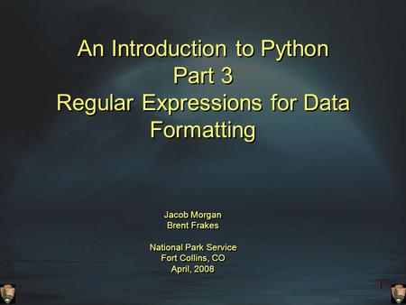 1 An Introduction to Python Part 3 Regular Expressions for Data Formatting Jacob Morgan Brent Frakes National Park Service Fort Collins, CO April, 2008.