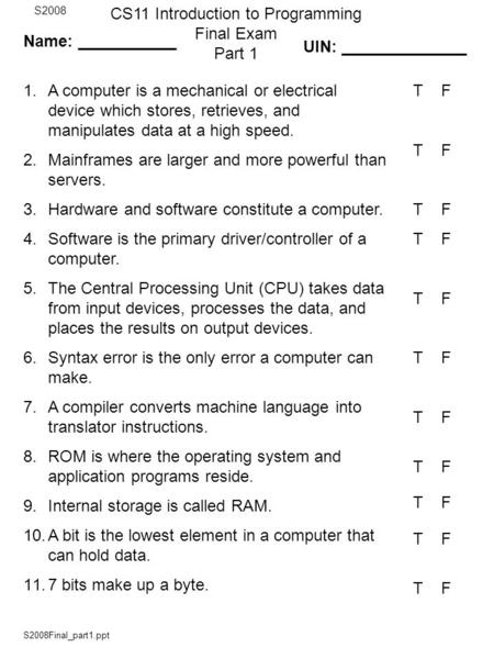 S2008Final_part1.ppt CS11 Introduction to Programming Final Exam Part 1 S2008 1.A computer is a mechanical or electrical device which stores, retrieves,