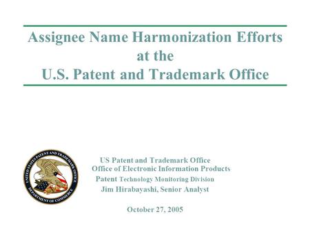 Assignee Name Harmonization Efforts at the U.S. Patent and Trademark Office US Patent and Trademark Office Office of Electronic Information Products Patent.