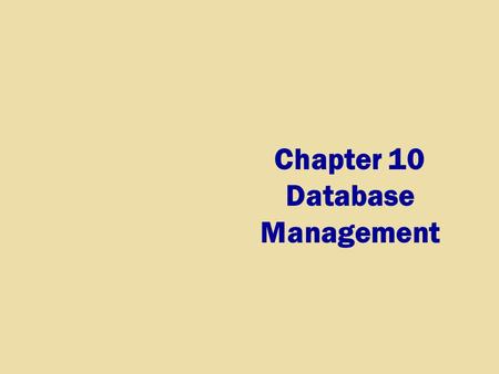 Chapter 10 Database Management. Chapter 10 Objectives Discuss the functions common to most DBMSs Identify the qualities of valuable information Explain.