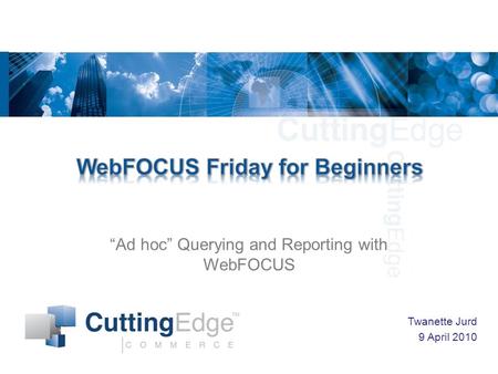 “Ad hoc” Querying and Reporting with WebFOCUS Twanette Jurd 9 April 2010.