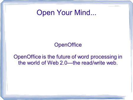 Open Your Mind... OpenOffice OpenOffice is the future of word processing in the world of Web 2.0—the read/write web.