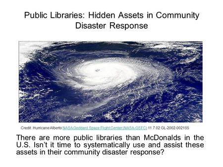 Public Libraries: Hidden Assets in Community Disaster Response There are more public libraries than McDonalds in the U.S. Isn’t it time to systematically.