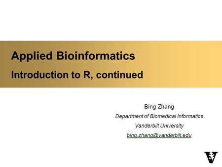 Applied Bioinformatics Introduction to R, continued Bing Zhang Department of Biomedical Informatics Vanderbilt University