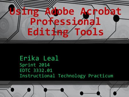 Using Adobe Acrobat Professional Editing Tools Erika Leal Sprint 2014 EDTC 3332.01 Instructional Technology Practicum.