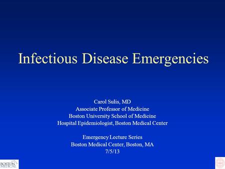 Infectious Disease Emergencies Carol Sulis, MD Associate Professor of Medicine Boston University School of Medicine Hospital Epidemiologist, Boston Medical.