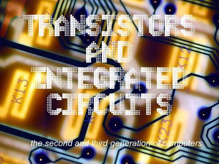 Transistors and Integrated Circuits the second and third generation of computers.