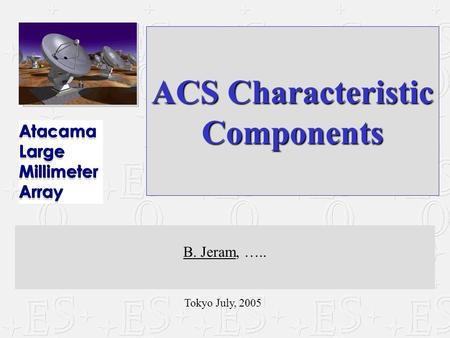 Tokyo July, 2005 ACS Characteristic Components B. Jeram, …..