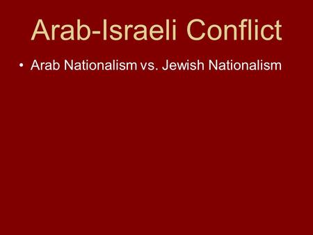 Arab-Israeli Conflict Arab Nationalism vs. Jewish Nationalism.