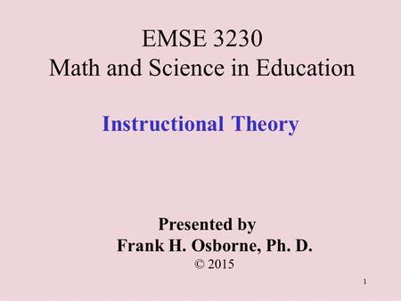 Instructional Theory Presented by Frank H. Osborne, Ph. D. © 2015 EMSE 3230 Math and Science in Education 1.