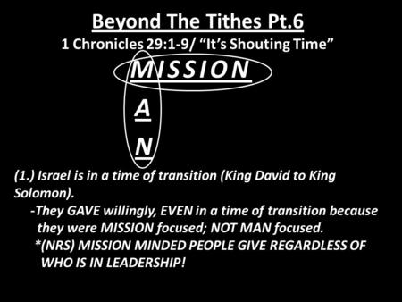 Beyond The Tithes Pt.6 1 Chronicles 29:1-9/ “It’s Shouting Time” MISSIONAN (1.) Israel is in a time of transition (King David to King Solomon). -They GAVE.