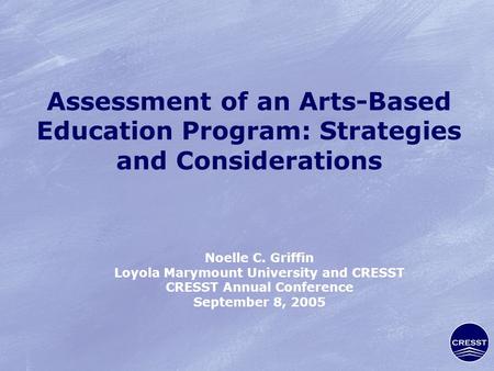 Assessment of an Arts-Based Education Program: Strategies and Considerations Noelle C. Griffin Loyola Marymount University and CRESST CRESST Annual Conference.