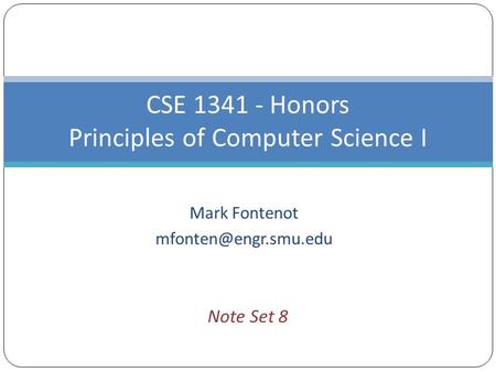 Mark Fontenot CSE 1341 - Honors Principles of Computer Science I Note Set 8.