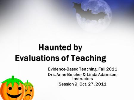 Evidence-Based Teaching, Fall 2011 Drs. Anne Belcher & Linda Adamson, Instructor s Session 9, Oct. 27, 2011 Evidence-Based Teaching, Fall 2011 Drs. Anne.