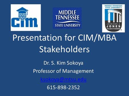 Presentation for CIM/MBA Stakeholders Dr. S. Kim Sokoya Professor of Management 615-898-2352.