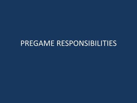 PREGAME RESPONSIBILITIES. 1) Arrive at the field at least 45 minutes prior to game time 2) Notify the coaches and administrator you are there 3)Review.