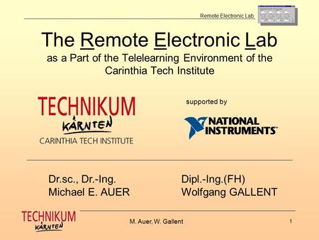 M. Auer, W. Gallent 1 Remote Electronic Lab The Remote Electronic Lab as a Part of the Telelearning Environment of the Carinthia Tech Institute Dr.sc.,