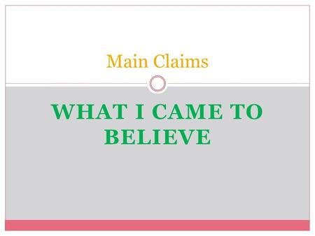 WHAT I CAME TO BELIEVE Main Claims. Make It Argumentative A strong Main Claim invites skepticism and counterargument and it requires reasons and evidence.