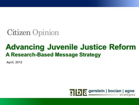 Advancing Juvenile Justice ReformAdvancing Juvenile Justice Reform April, 2012 A Research-Based Message StrategyA Research-Based Message Strategy.