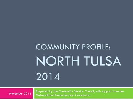 COMMUNITY PROFILE: NORTH TULSA 2014 Prepared by the Community Service Council, with support from the Metropolitan Human Services Commission November 2014.