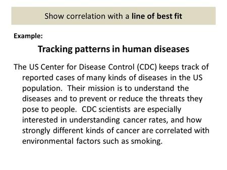 Show correlation with a line of best fit Example: Tracking patterns in human diseases The US Center for Disease Control (CDC) keeps track of reported cases.