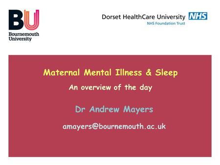 Maternal Mental Illness & Sleep An overview of the day Dr Andrew Mayers