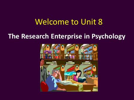 The Research Enterprise in Psychology Welcome to Unit 8.