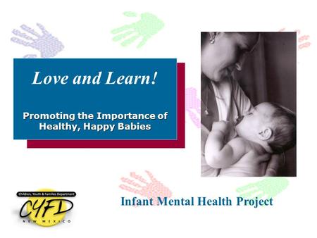 Promoting the Importance of Healthy, Happy Babies Love and Learn! Promoting the Importance of Healthy, Happy Babies Infant Mental Health Project.