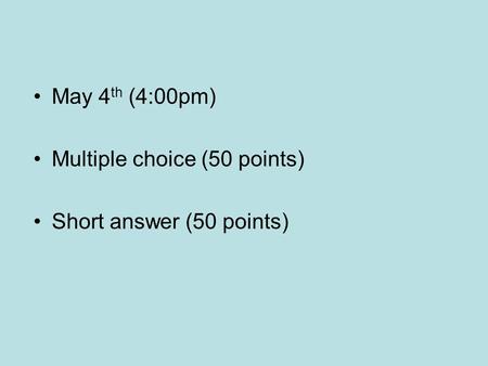 May 4 th (4:00pm) Multiple choice (50 points) Short answer (50 points)