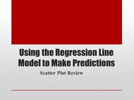 Using the Regression Line Model to Make Predictions Scatter Plot Review.