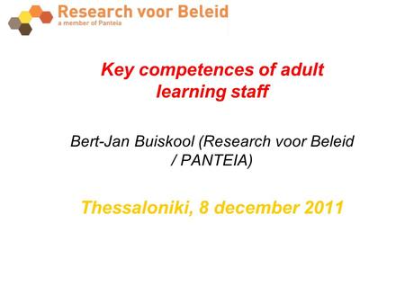 Key competences of adult learning staff Bert-Jan Buiskool (Research voor Beleid / PANTEIA) Thessaloniki, 8 december 2011.