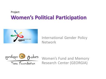 Women’s Political Participation Project: Women’s Political Participation International Gender Policy Network Women’s Fund and Memory Research Center (GEORGIA)