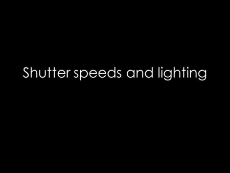 Shutter speeds and lighting. Slow shutter speeds can be used to show movement Esther Haase, from ‘fashion in motion’.